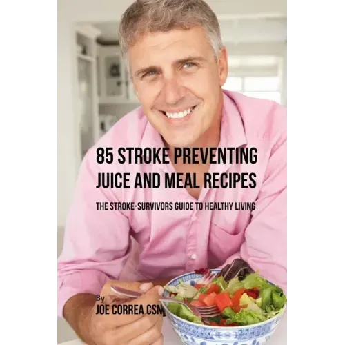 85 Stroke Preventing Juice and Meal Recipes: The Stroke-Survivors Guide to Healthy Living