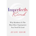 Imperfectly Kind: Why Kindness Is The Must-Have Superpower You Need To Lead