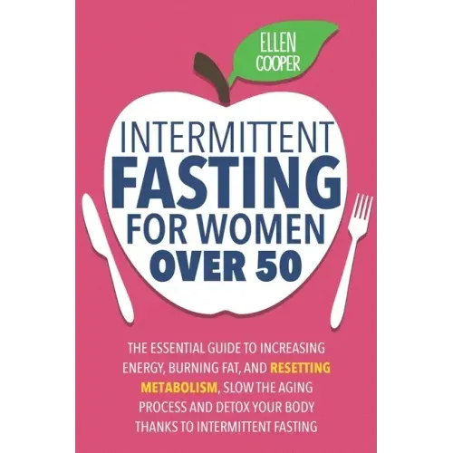 Intermittent Fasting For Women OVER 50: The Essential Guide To Increasing Energy, Burning Fat, And Resetting Metabolism. Slow The Aging Process And De