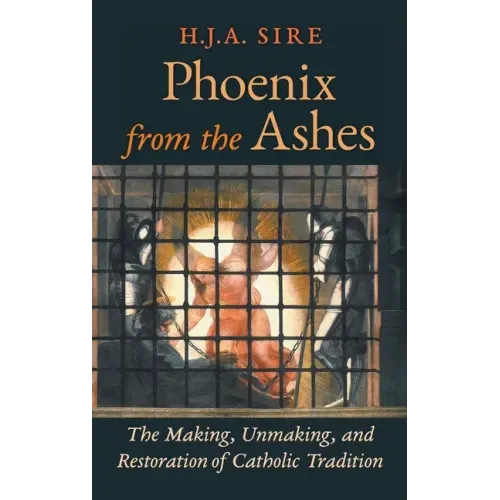 Phoenix from the Ashes: The Making, Unmaking, and Restoration of Catholic Tradition