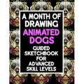 A Month Of Drawing Animated Dogs - Guided Sketchbook For Advance Skill Levels: Thirty Days Of Drawing Dogs In Different Scenarios