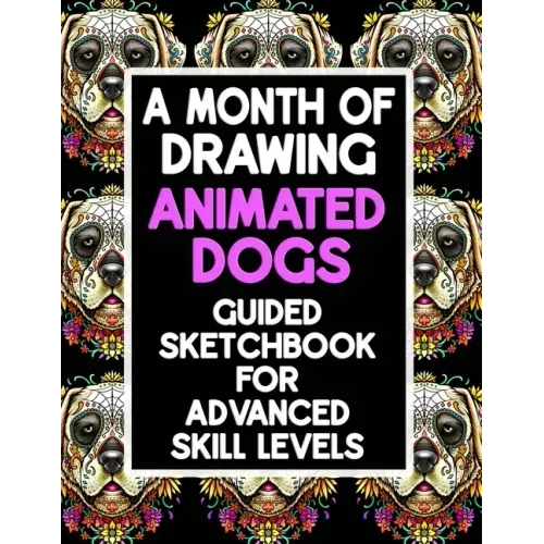 A Month Of Drawing Animated Dogs - Guided Sketchbook For Advance Skill Levels: Thirty Days Of Drawing Dogs In Different Scenarios