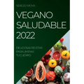 Vegano Saludable 2022: Deliciosas Recetas Para Limpiar Tu Cuerpo