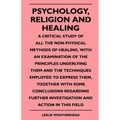 Psychology, Religion And Healing - A Critical Study Of All The Non-Physical Methods Of Healing, With An Examination Of The Principles Underlying Them