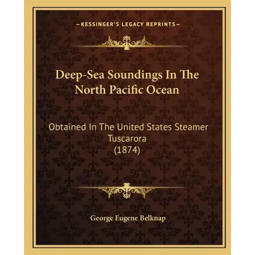 Deep-Sea Soundings In The North Pacific Ocean: Obtained In The United States Steamer Tuscarora (1874)