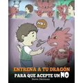 Entrena a Tu Dragón para que Acepte un NO: (Train Your Dragon To Accept NO) Un adorable cuento infantil para enseñar a los niños sobre el Manejo de lo