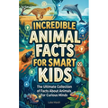 Incredible Animal Facts for Smart Kids: The Ultimate Collection of Facts About Animals For Curious Minds