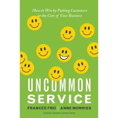 Uncommon Service: How to Win by Putting Customers at the Core of Your Business