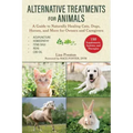 Alternative Treatments for Animals: A Guide to Naturally Healing Cats, Dogs, Horses, and More for Owners and Caregivers