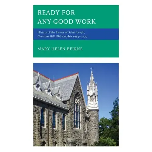 Ready for Any Good Work: History of the Sisters of Saint Joseph, Chestnut Hill, Philadelphia 1944-1999