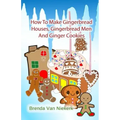 How To Make Gingerbread Houses, Gingerbread Men And Ginger Cookies