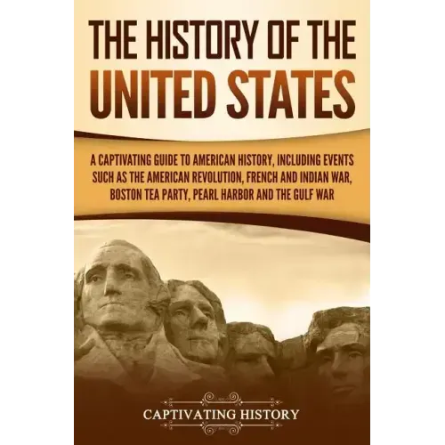 The History of the United States: A Captivating Guide to American History, Including Events Such as the American Revolution, French and Indian War, Bo