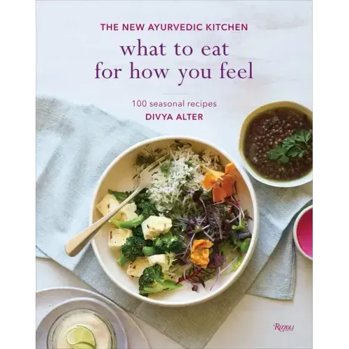 What to Eat for How You Feel: The New Ayurvedic Kitchen - 100 Seasonal Recipes