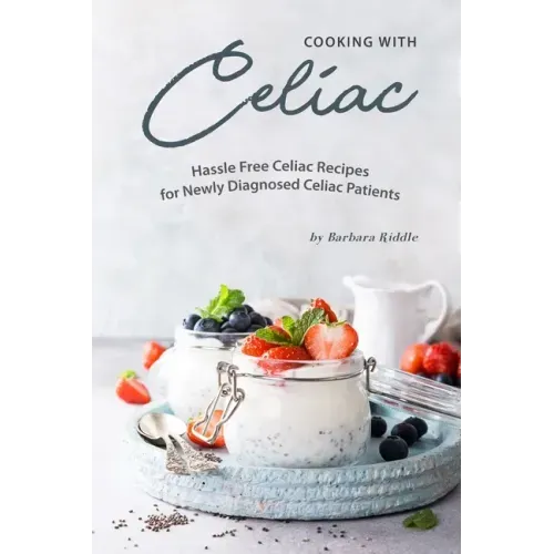 Cooking with Celiac: Hassle Free Celiac Recipes for Newly Diagnosed Celiac Patients