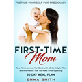 First-Time Mom: Prepare Yourself for Pregnancy: New Mom's Survival Handbook with All the Helpful Tips and Information That You Need Wh