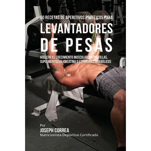 60 Recetas de Aperitivos Proteicos para Levantadores de Pesas: Acelere el crecimiento muscular sin pastillas, suplementos de Creatina o esteroides ana