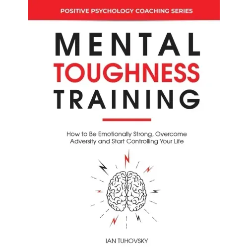 Mental Toughness Training: How to be Emotionally Strong, Overcome Adversity and Start Controlling Your Life