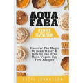 Aquafaba: Egg Free Revolution: Discover The Magic Of Bean Water & How To Use It To Make Vegan, Egg Free Recipes
