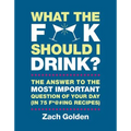 What the F*@# Should I Drink?: The Answers to Life's Most Important Question of Your Day (in 75 F*@#ing Recipes)