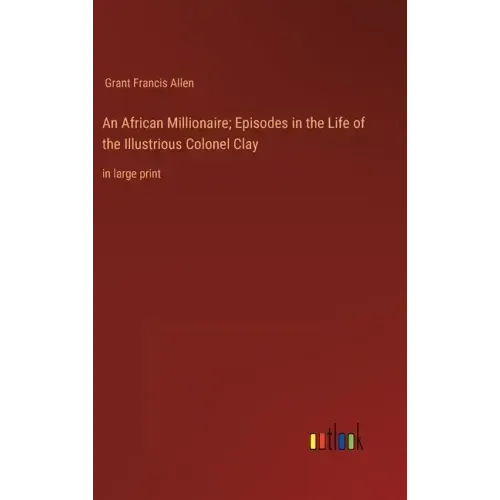 An African Millionaire; Episodes in the Life of the Illustrious Colonel Clay: in large print