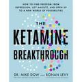 The Ketamine Breakthrough: How to Find Freedom from Depression, Lift Anxiety, and Open Up to a New World Ofpossibilities