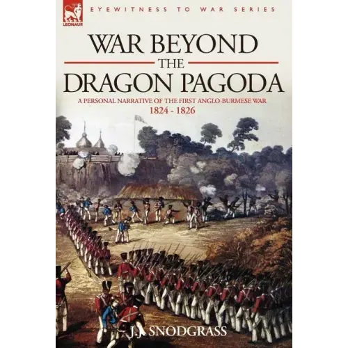 War Beyond the Dragon Pagoda: A Personal Narrative of the First Anglo-Burmese War 1824 - 1826