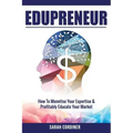 Edupreneur: How To Monetise Your Expertise and Profitably Educate Your Market