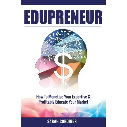 Edupreneur: How To Monetise Your Expertise and Profitably Educate Your Market