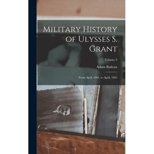 Military History of Ulysses S. Grant: From April, 1861, to April, 1865; Volume 3
