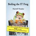 Boiling the IT Frog: How to Make Your Business Information Technology Wildly Successful Without Having to Learn Anything Technical
