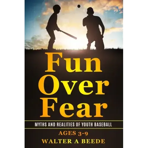 Fun over Fear: Myths and Realites of Youth Baseball. Ages 3-9