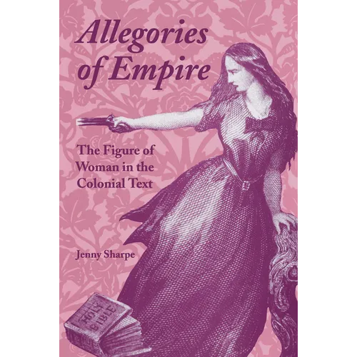 Allegories of Empire: The Figure of Woman in the Colonial Text