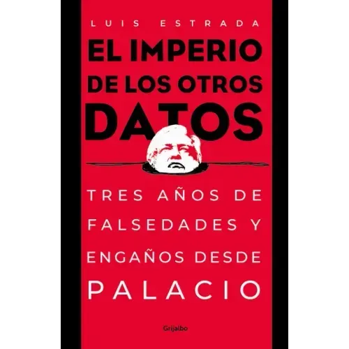 El Imperio de Los Otros Datos: Tres Años de Falsedades Y Engaños Desde Palacio / The Empire of the Other Data