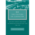The Culture of Classicism: Ancient Greece and Rome in American Intellectual Life, 1780-1910