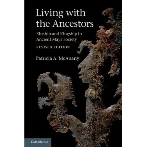 Living with the Ancestors: Kinship and Kingship in Ancient Maya Society