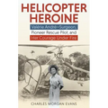 Helicopter Heroine: Valérie André--Surgeon, Pioneer Rescue Pilot, and Her Courage Under Fire