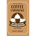 The Ultimate COFFEE EXPERIENCE: 50 Delicious Coffee Recipes and More!