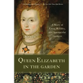 Queen Elizabeth in the Garden: A Story of Love, Rivalry, and Spectacular Gardens