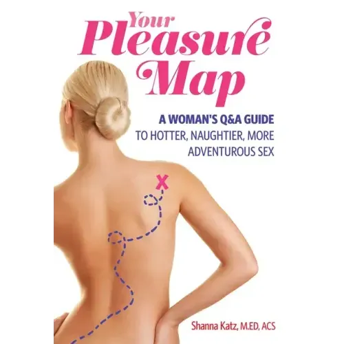 Pleasure Map: A Q&a, Pick-Your-Passion Approach for Hotter, Naughtier, More Adventurous Sex
