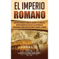 El Imperio Romano: Una Guía Fascinante sobre el Ascenso y la Caída del Imperio Romano que incluye las historias de Emperadores como Augus