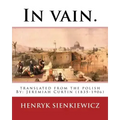 In vain. Translated from the Polish by Jeremiah Curtin. By: Henryk Sienkiewicz: translated from the polish By: Jeremiah Curtin (1835-1906)