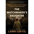 The Watchmaker's Daughter: The True Story of World War II Heroine Corrie Ten Boom