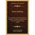 Divine Healing: The Origin and Cure of Disease, as Taught in the Bible and Explained by Emanuel Swedenborg (1907)