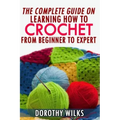 The Complete Guide on Learning How to Crochet from Beginner to Expert