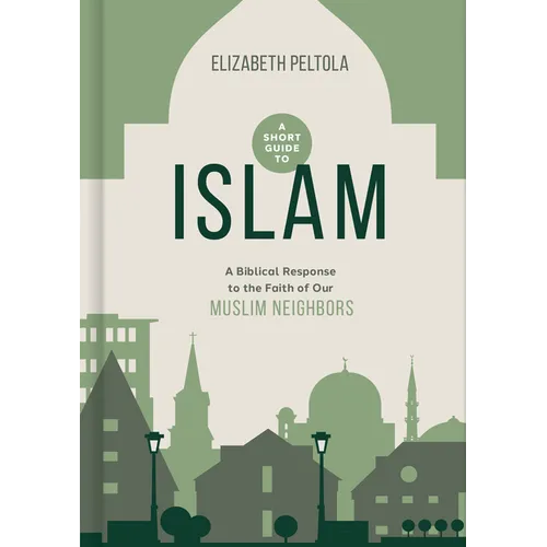 A Short Guide to Islam: A Biblical Response to the Faith of Our Muslim Neighbors