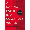 A Daring Faith in a Cowardly World: Live a Life Without Waste, Regret, or Anything Unfinished