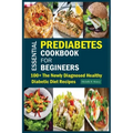 Essential Prediabetes Cookbook for Beginners: 100+ The Newly Diagnosed Healthy Diabetic Diet Recipes