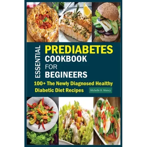 Essential Prediabetes Cookbook for Beginners: 100+ The Newly Diagnosed Healthy Diabetic Diet Recipes