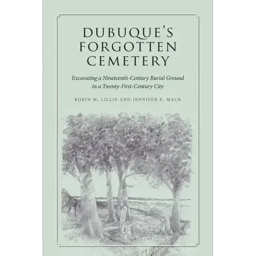 Dubuque's Forgotten Cemetery: Excavating a Nineteenth-Century Burial Ground in a Twenty-First Century City