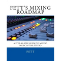 Fett's Mixing Roadmap: A Step-by-Step Guide To Mixing Music In The Studio